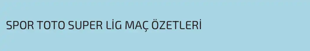 SPOR TOTO SUPER LİG MAÇ ÖZETLERİ
